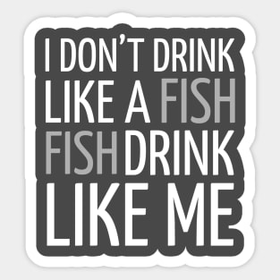 DRINKING / I DON’T DRINK LIKE A FISH FISH DRINK LIKE ME Sticker